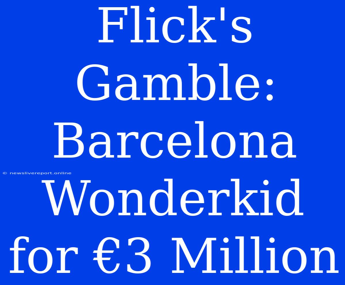 Flick's Gamble: Barcelona Wonderkid For €3 Million