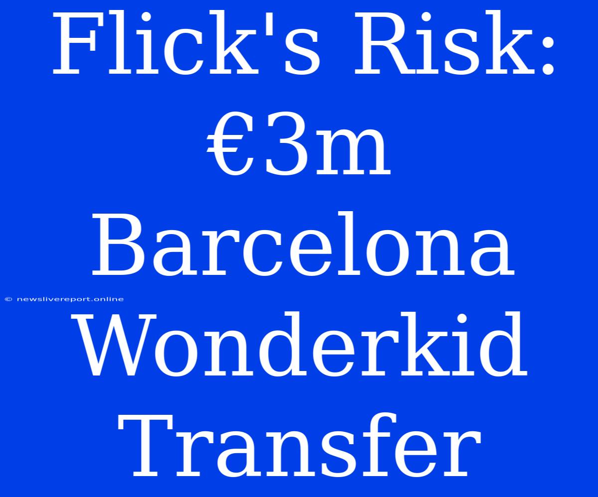 Flick's Risk: €3m Barcelona Wonderkid Transfer