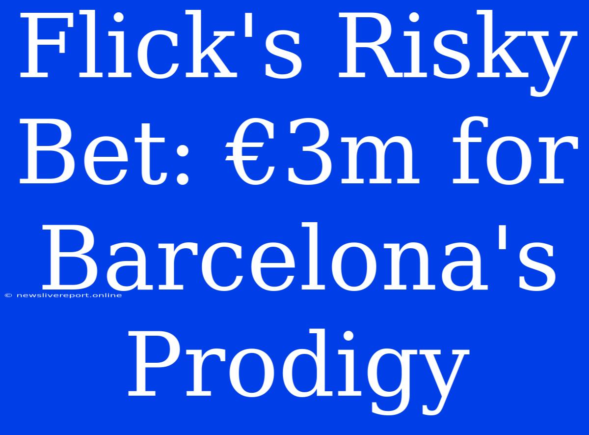 Flick's Risky Bet: €3m For Barcelona's Prodigy