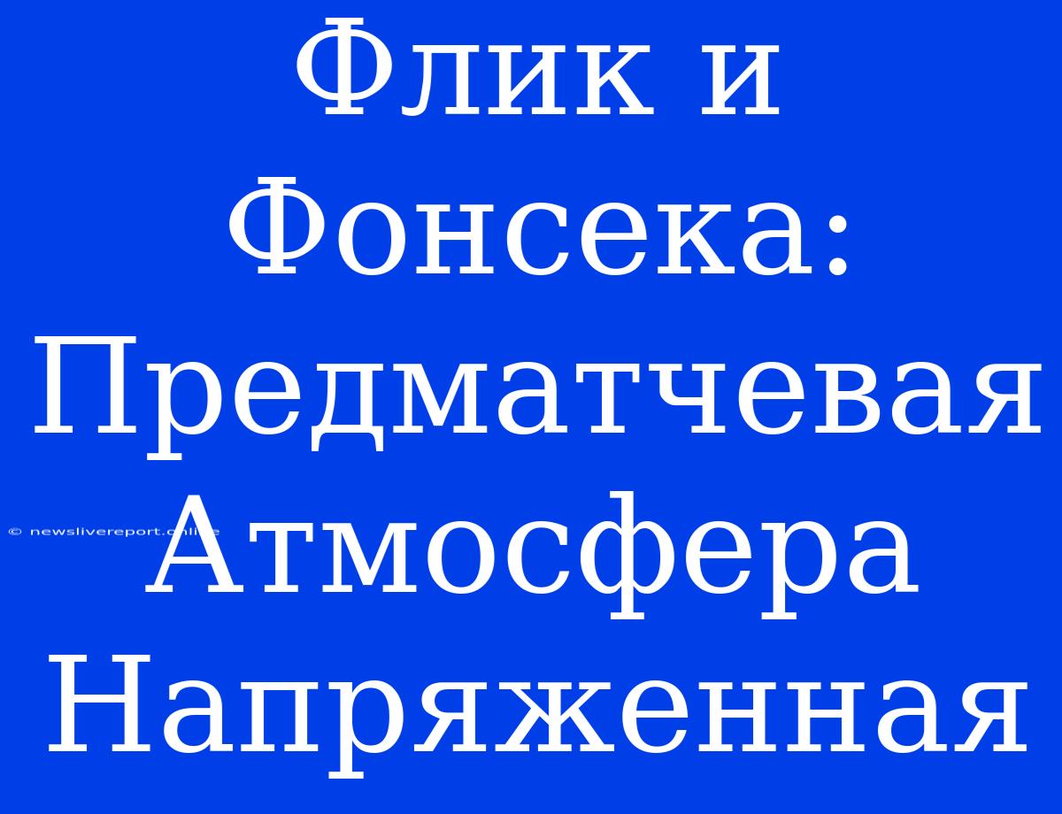 Флик И Фонсека: Предматчевая Атмосфера Напряженная