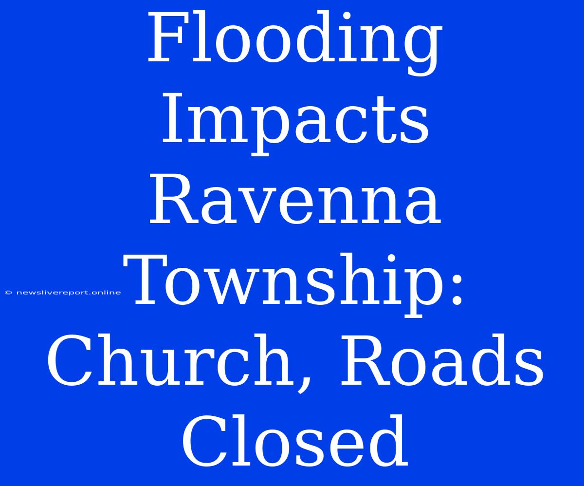 Flooding Impacts Ravenna Township: Church, Roads Closed