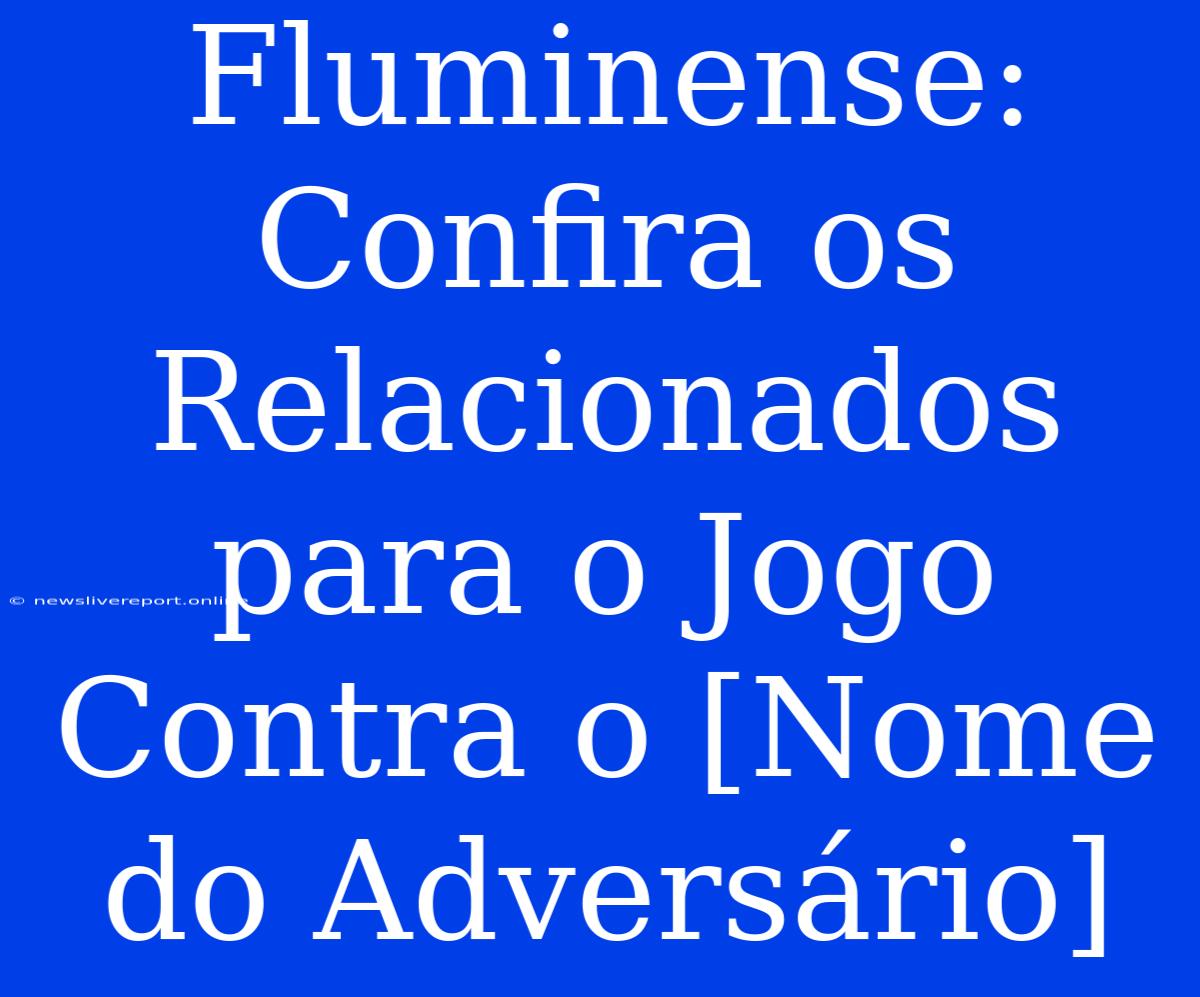 Fluminense: Confira Os Relacionados Para O Jogo Contra O [Nome Do Adversário]