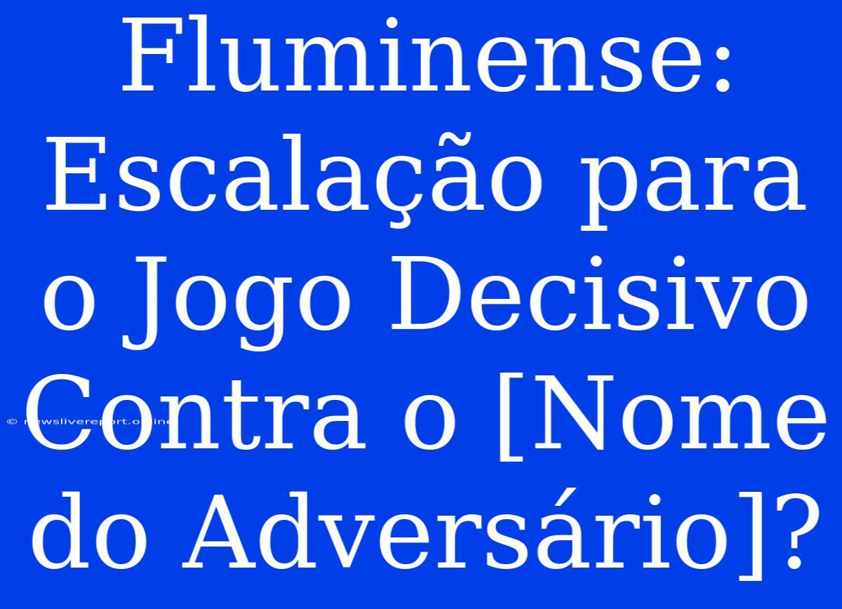 Fluminense: Escalação Para O Jogo Decisivo Contra O [Nome Do Adversário]?