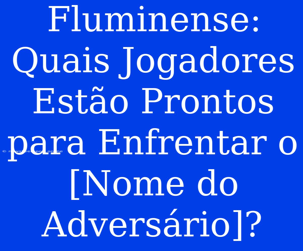 Fluminense: Quais Jogadores Estão Prontos Para Enfrentar O [Nome Do Adversário]?