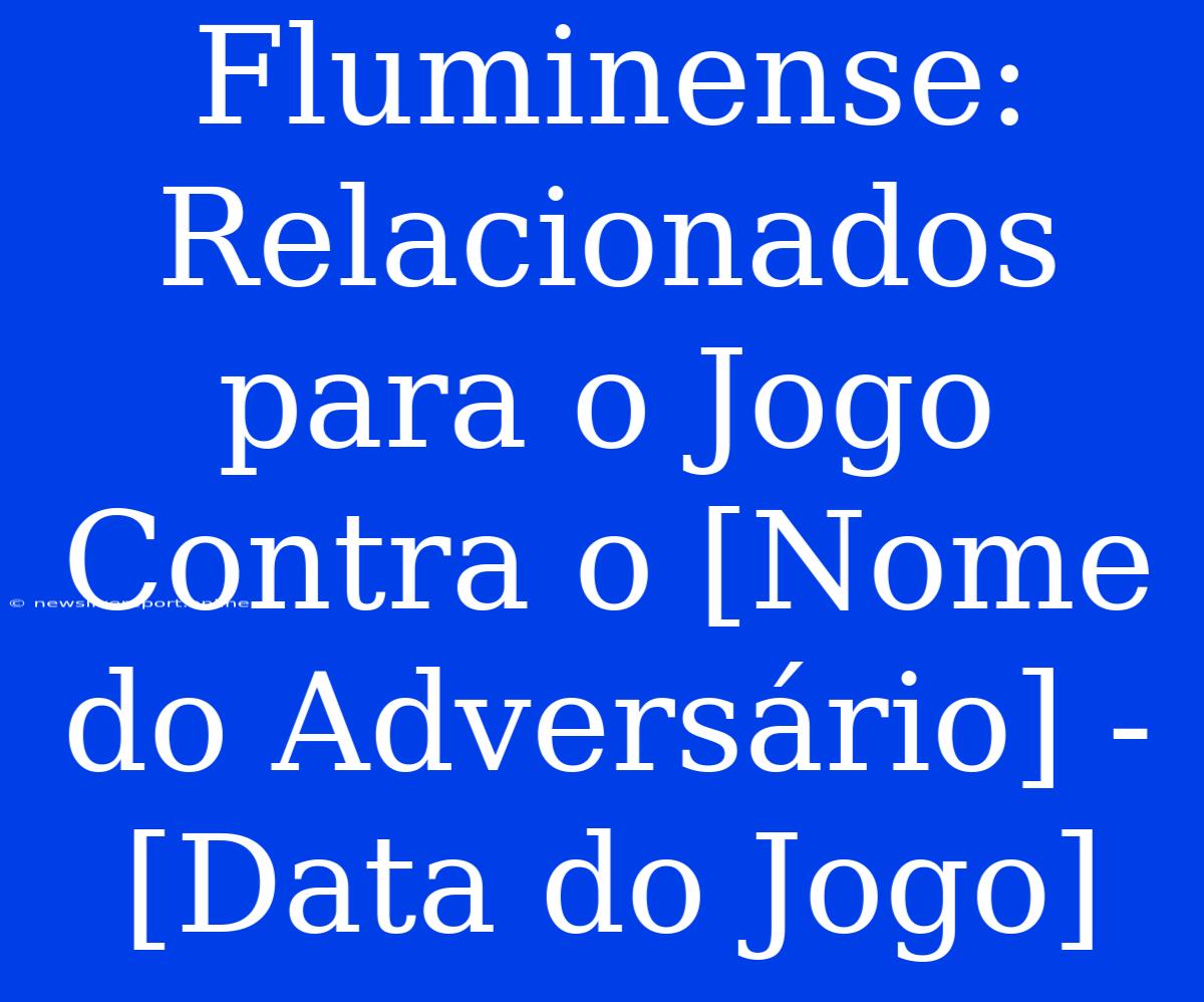 Fluminense: Relacionados Para O Jogo Contra O [Nome Do Adversário] - [Data Do Jogo]