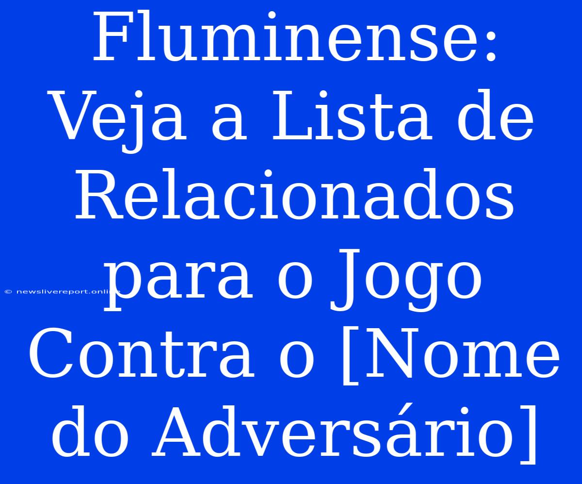 Fluminense: Veja A Lista De Relacionados Para O Jogo Contra O [Nome Do Adversário]