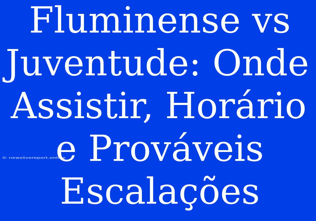 Fluminense Vs Juventude: Onde Assistir, Horário E Prováveis Escalações