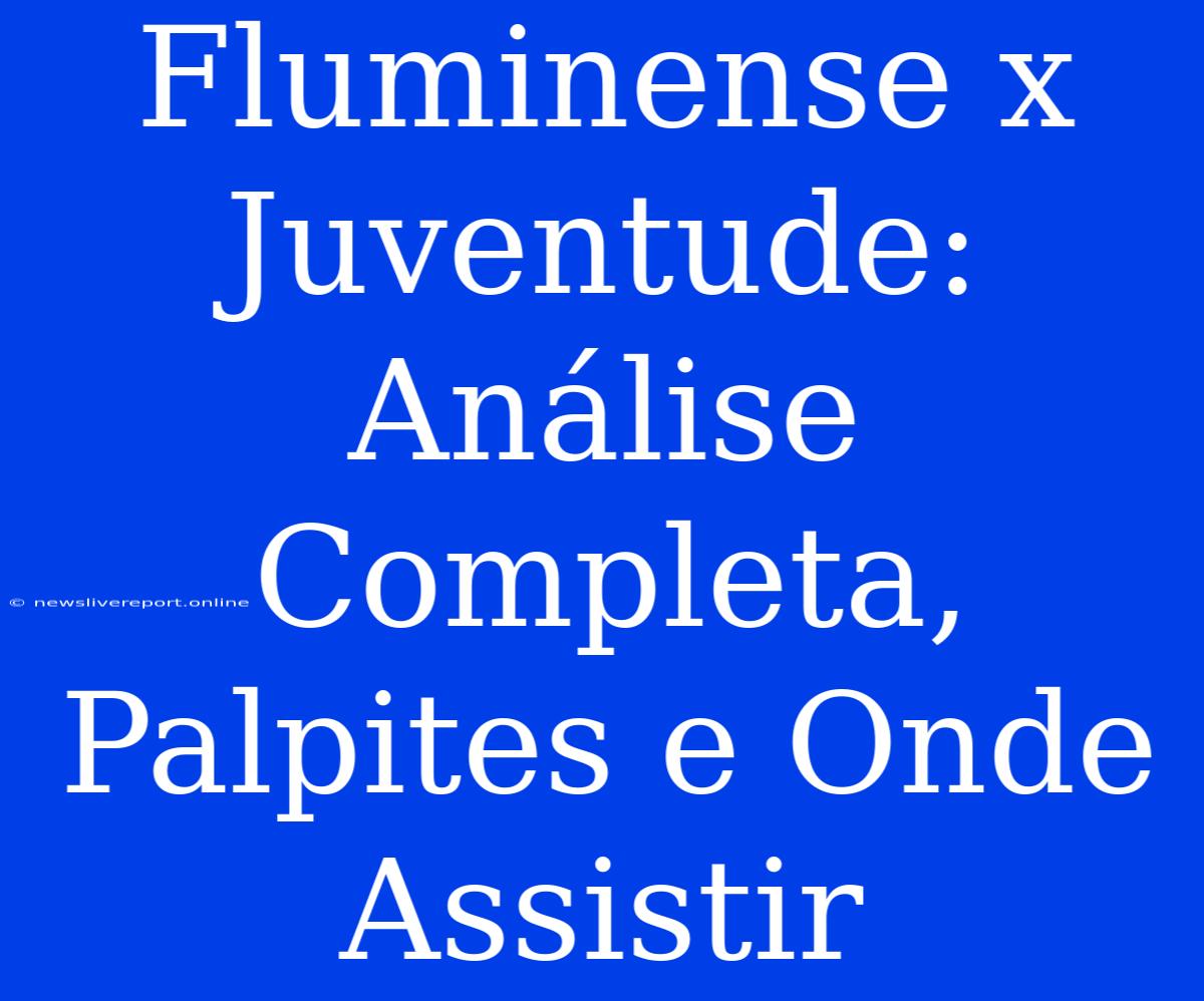 Fluminense X Juventude: Análise Completa, Palpites E Onde Assistir