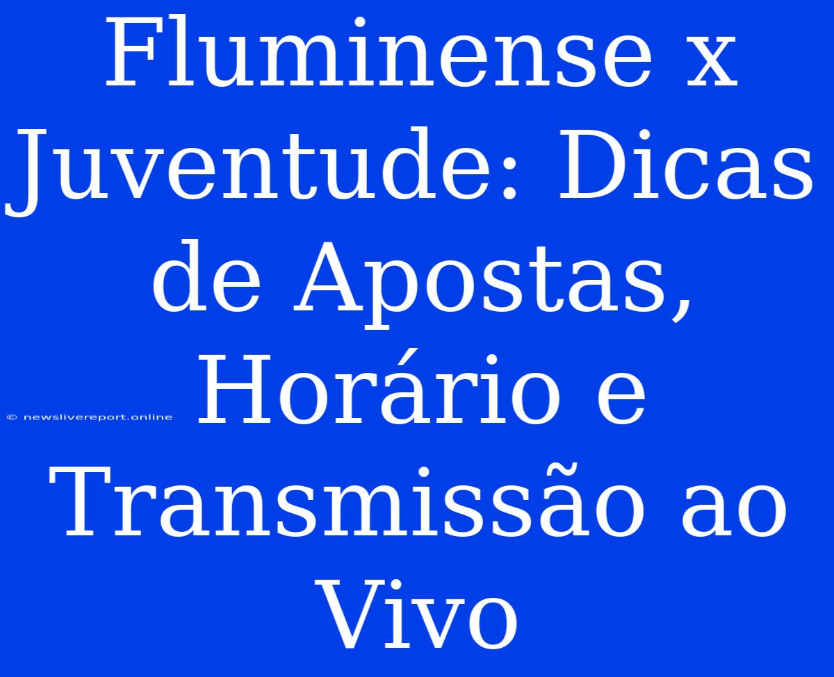 Fluminense X Juventude: Dicas De Apostas, Horário E Transmissão Ao Vivo