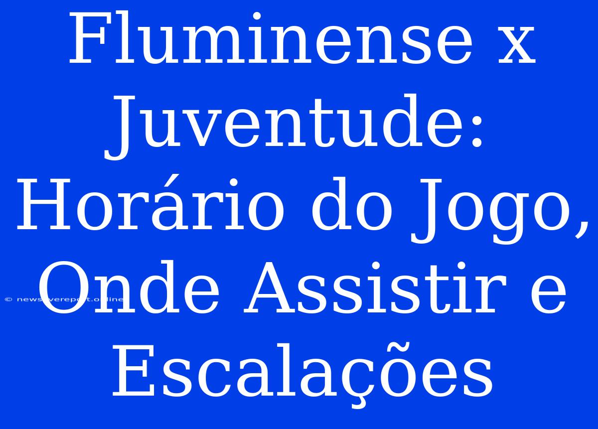 Fluminense X Juventude: Horário Do Jogo, Onde Assistir E Escalações