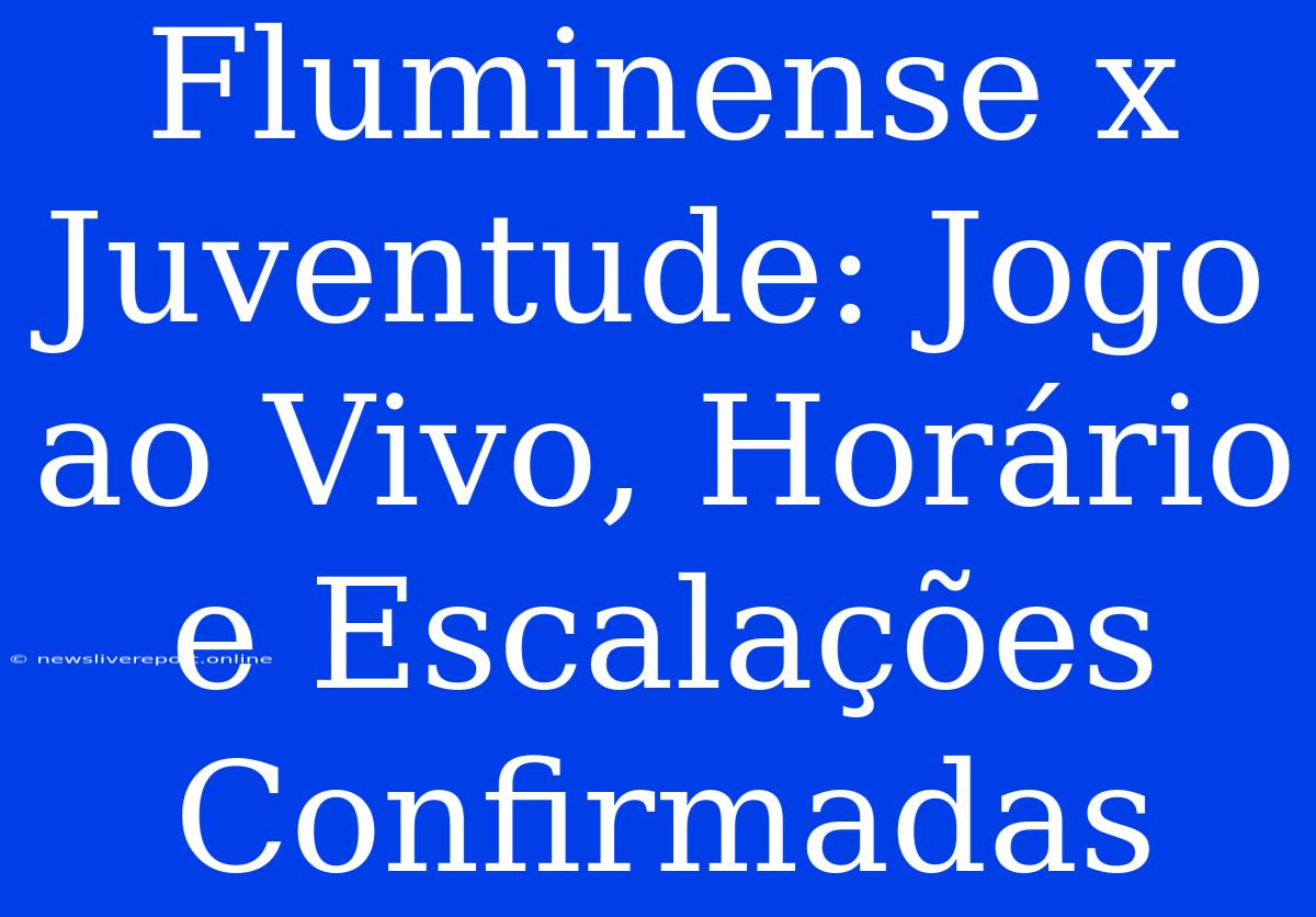 Fluminense X Juventude: Jogo Ao Vivo, Horário E Escalações Confirmadas