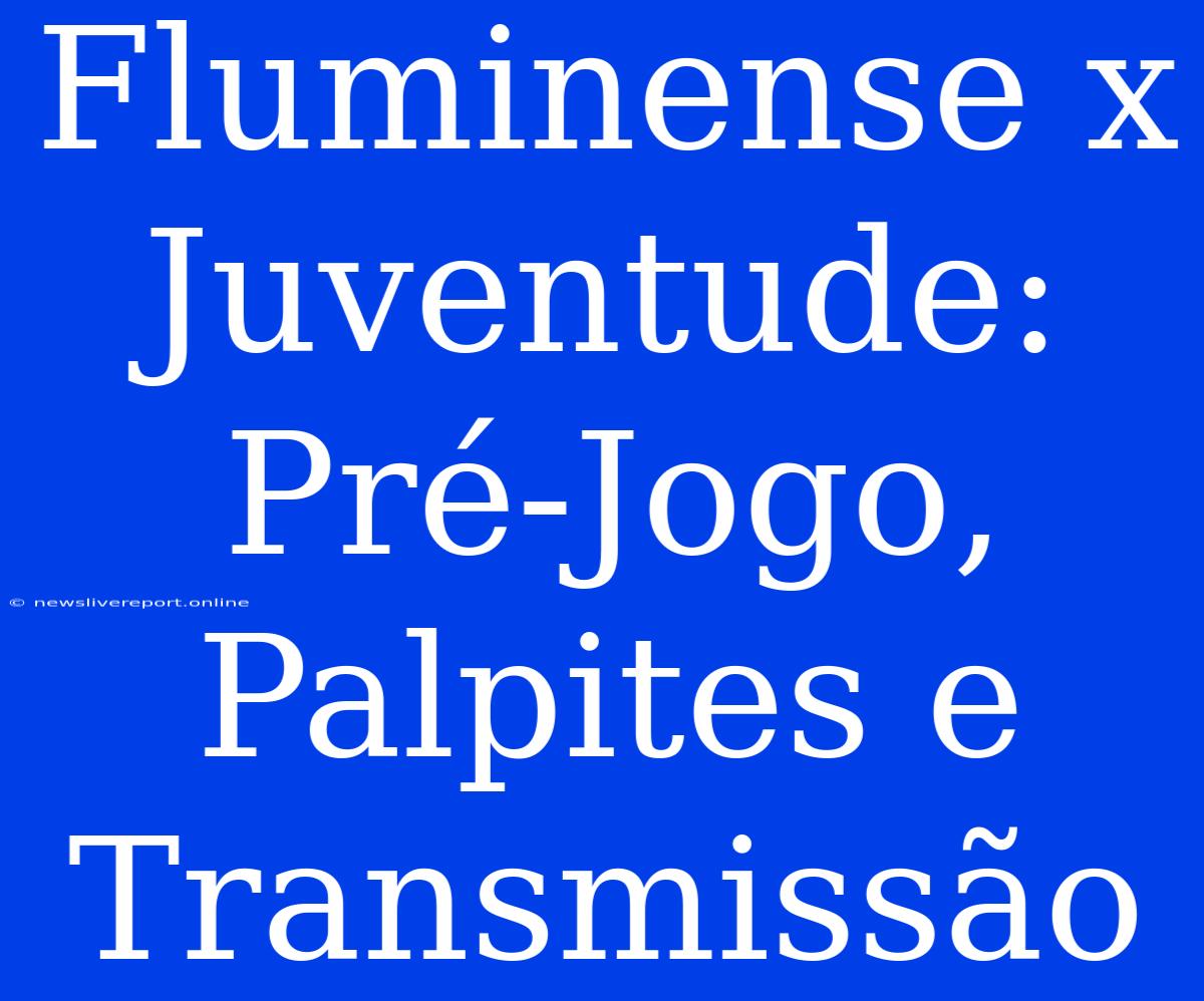 Fluminense X Juventude: Pré-Jogo, Palpites E Transmissão