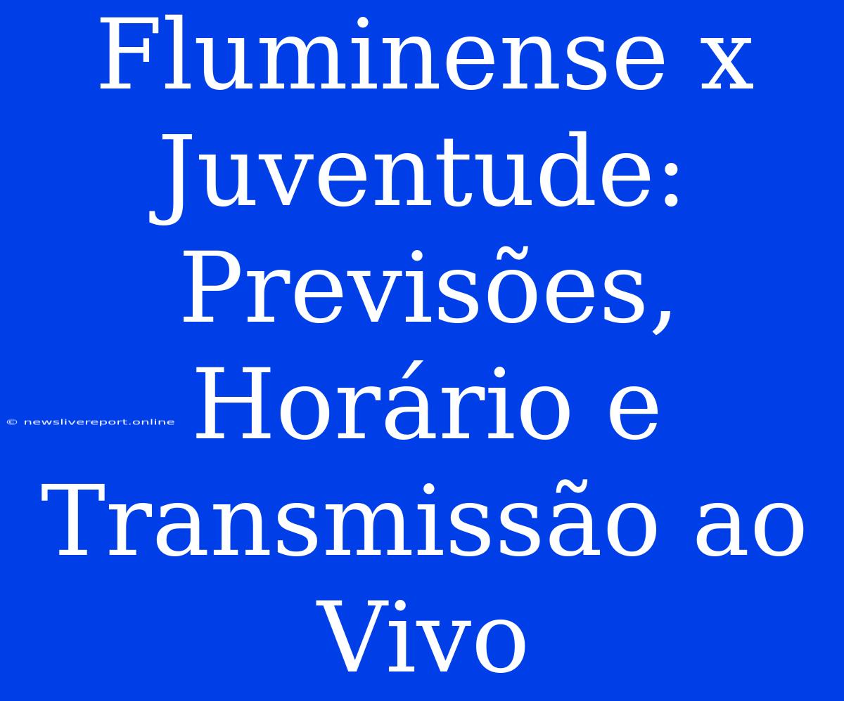 Fluminense X Juventude: Previsões, Horário E Transmissão Ao Vivo