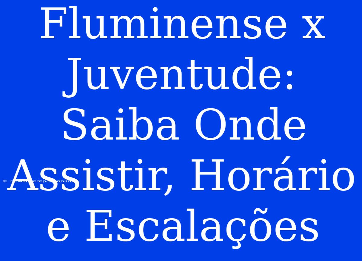 Fluminense X Juventude: Saiba Onde Assistir, Horário E Escalações