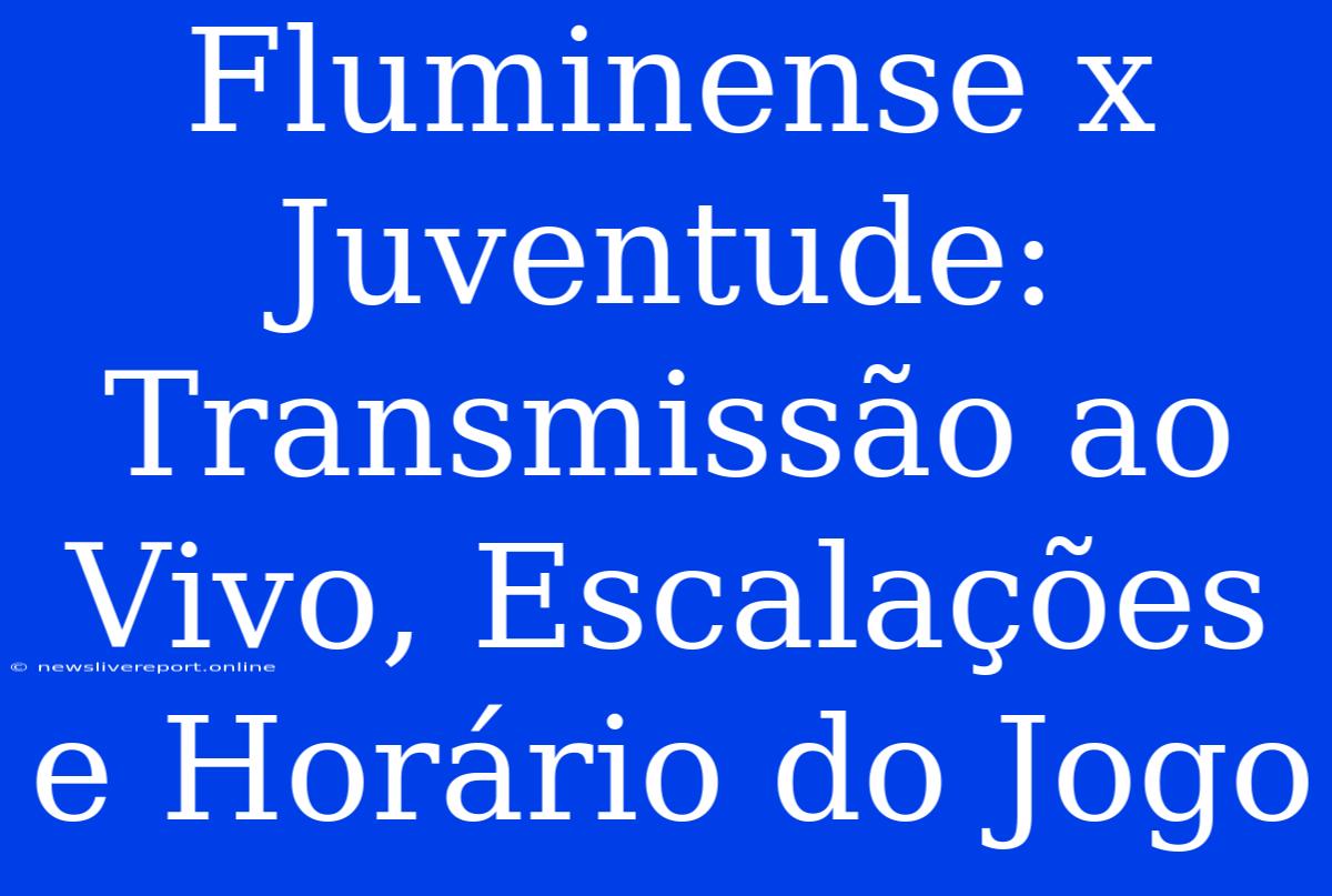 Fluminense X Juventude: Transmissão Ao Vivo, Escalações E Horário Do Jogo