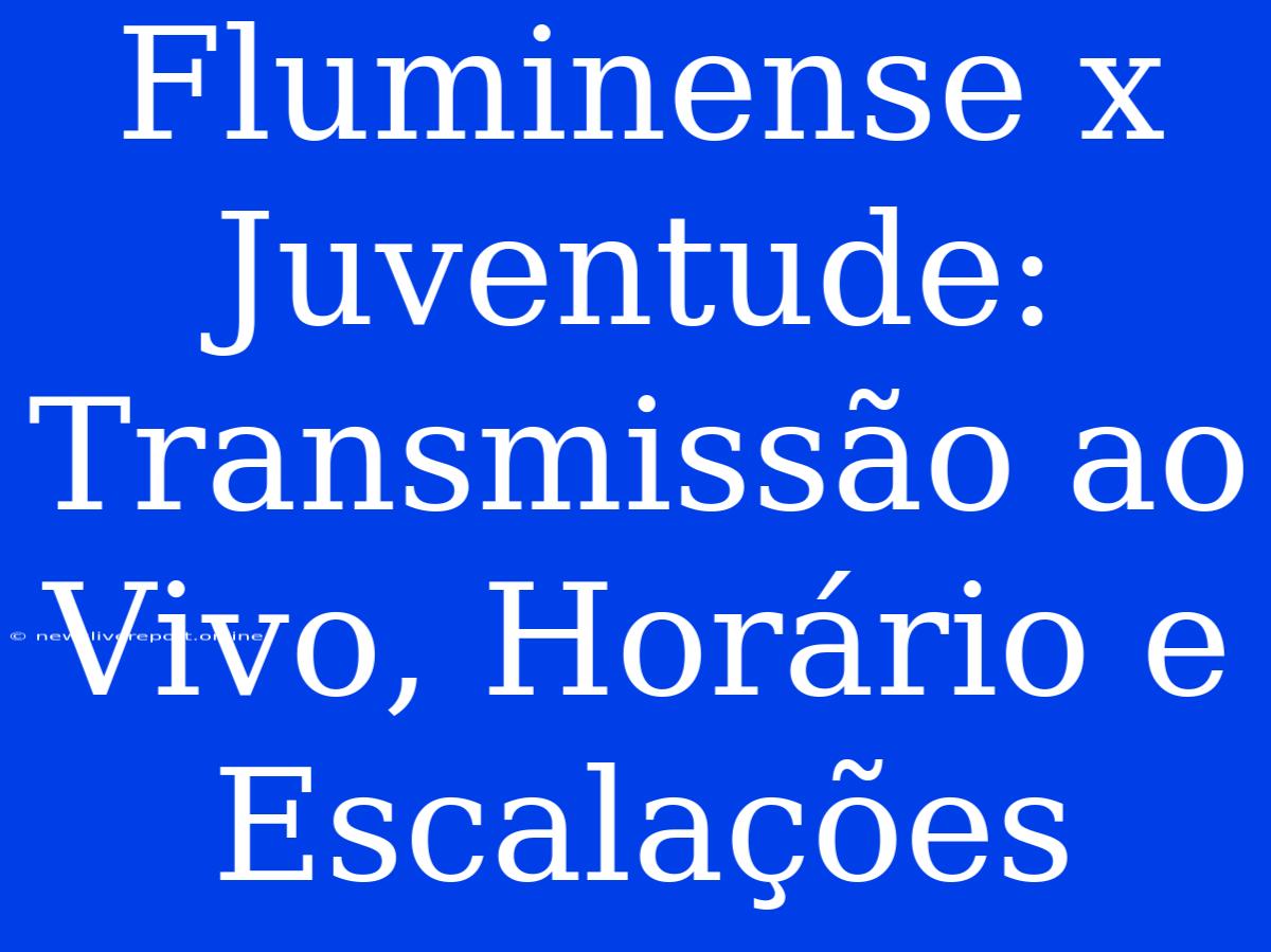 Fluminense X Juventude: Transmissão Ao Vivo, Horário E Escalações