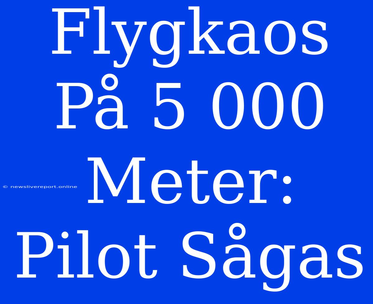 Flygkaos På 5 000 Meter: Pilot Sågas