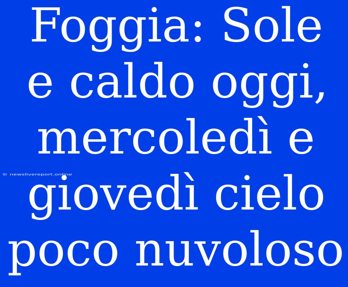 Foggia: Sole E Caldo Oggi, Mercoledì E Giovedì Cielo Poco Nuvoloso