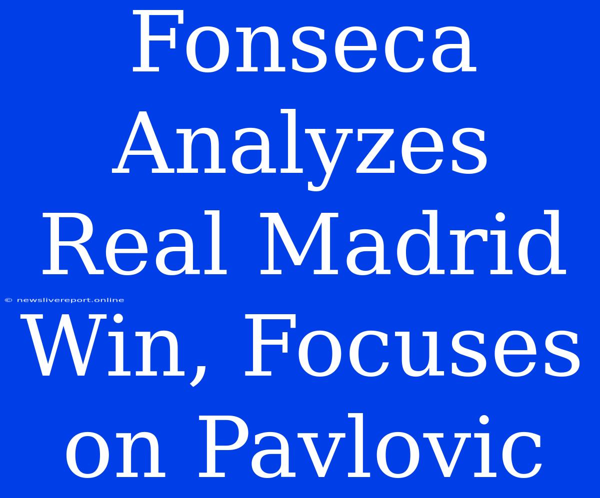 Fonseca Analyzes Real Madrid Win, Focuses On Pavlovic