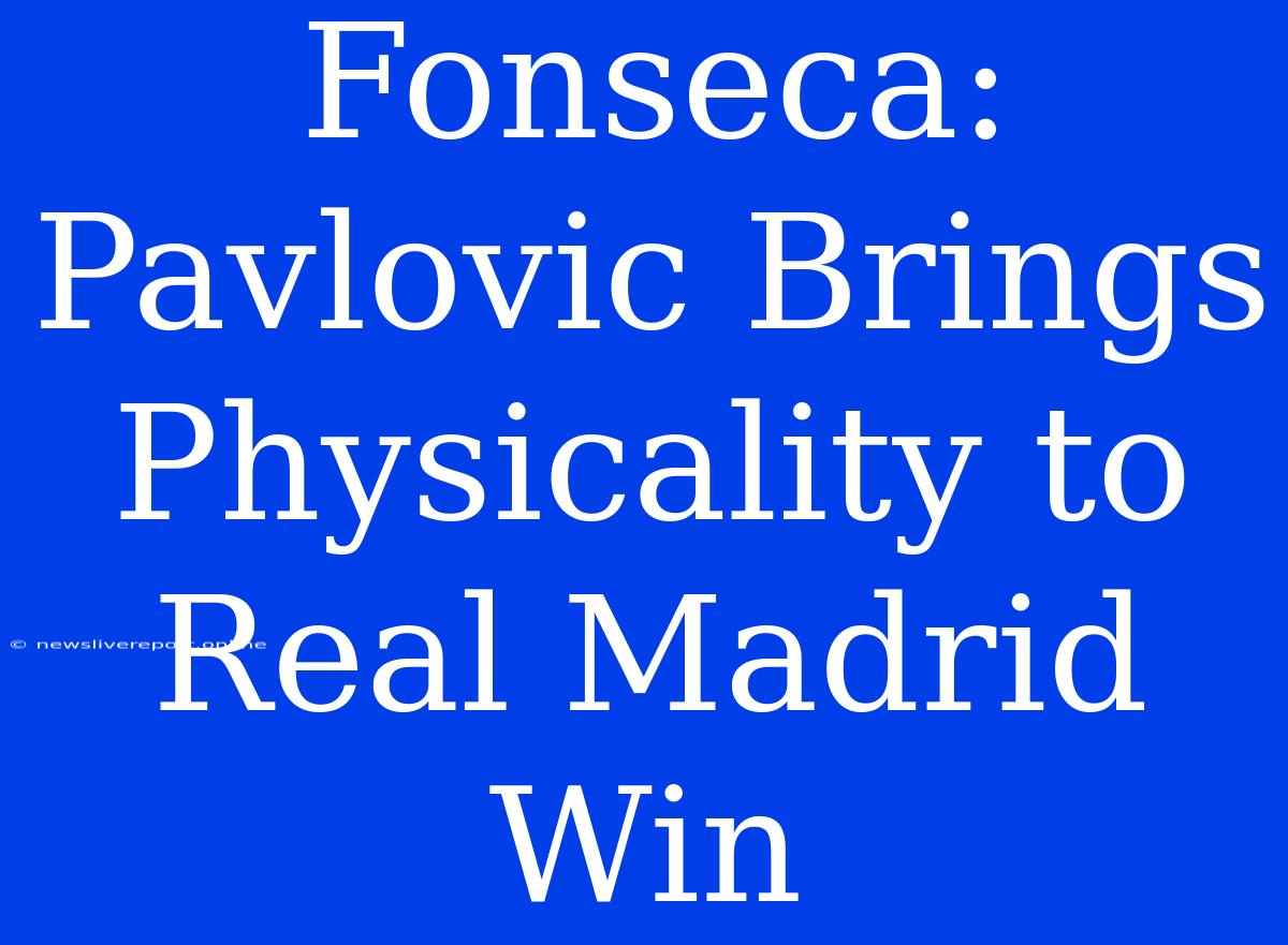 Fonseca: Pavlovic Brings Physicality To Real Madrid Win