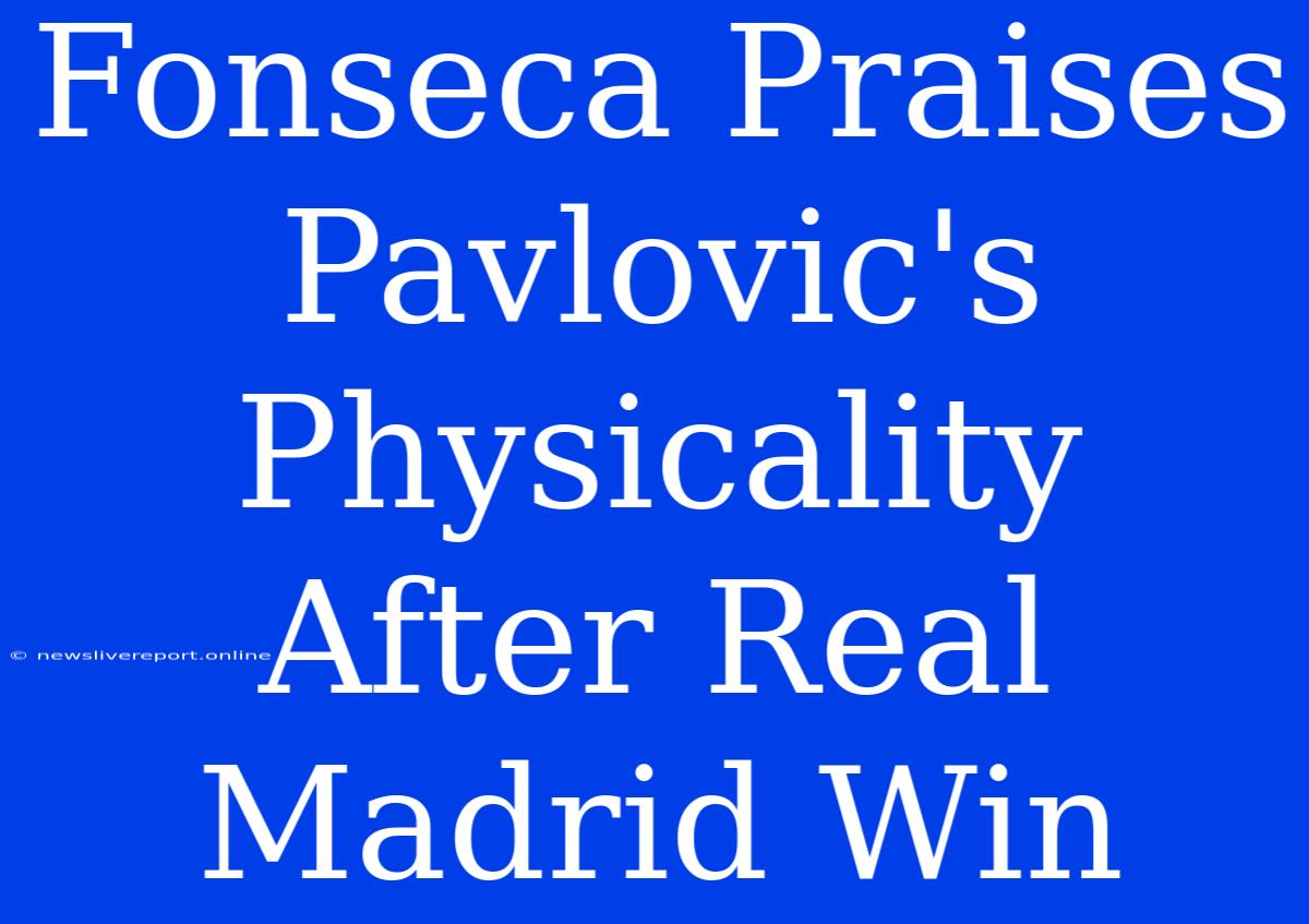 Fonseca Praises Pavlovic's Physicality After Real Madrid Win