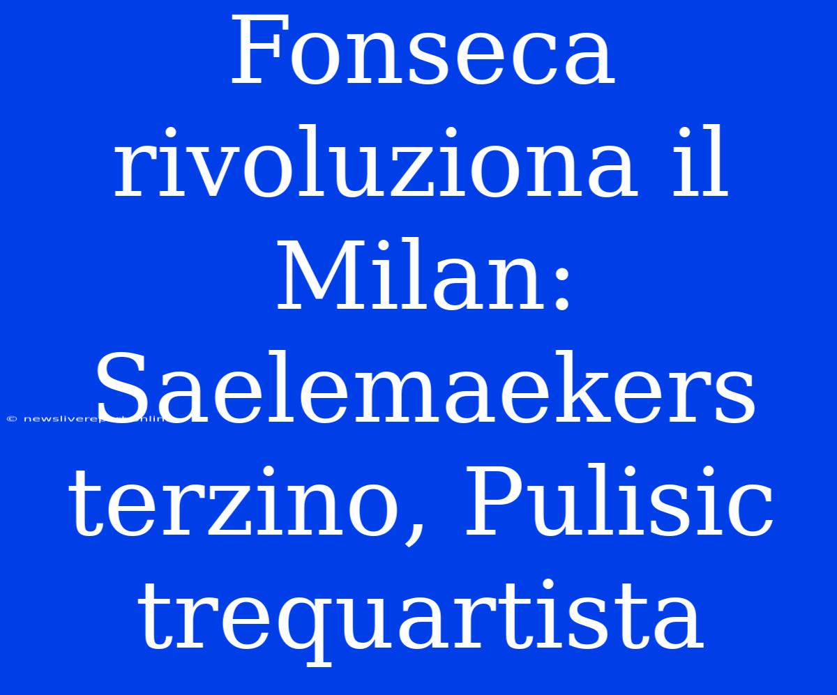 Fonseca Rivoluziona Il Milan: Saelemaekers Terzino, Pulisic Trequartista