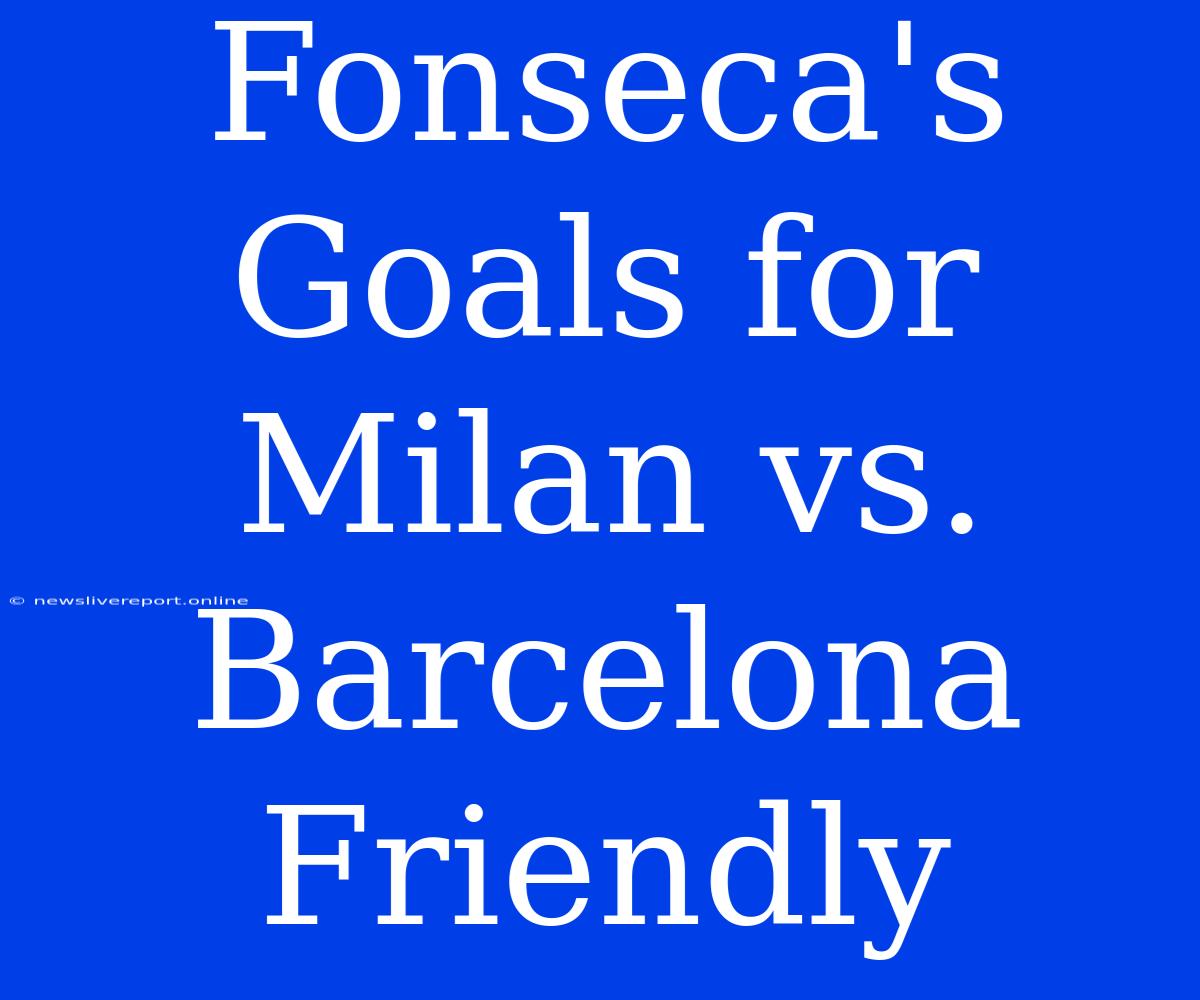 Fonseca's Goals For Milan Vs. Barcelona Friendly