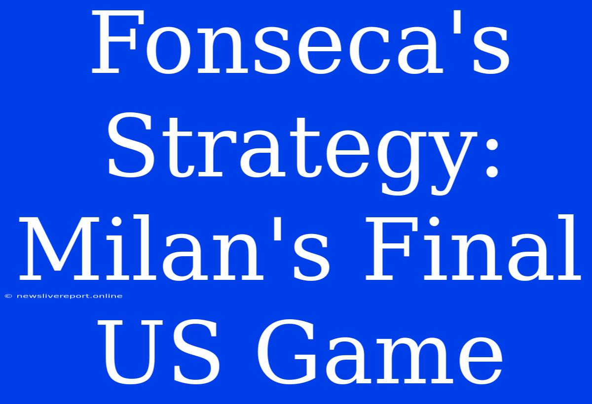 Fonseca's Strategy: Milan's Final US Game