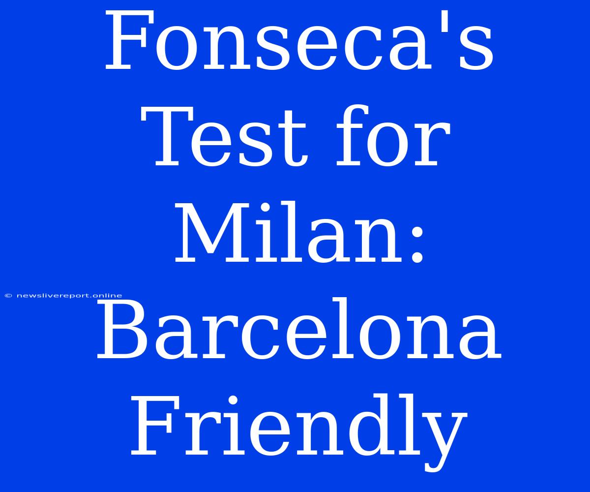 Fonseca's Test For Milan: Barcelona Friendly