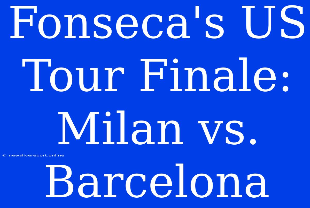 Fonseca's US Tour Finale: Milan Vs. Barcelona