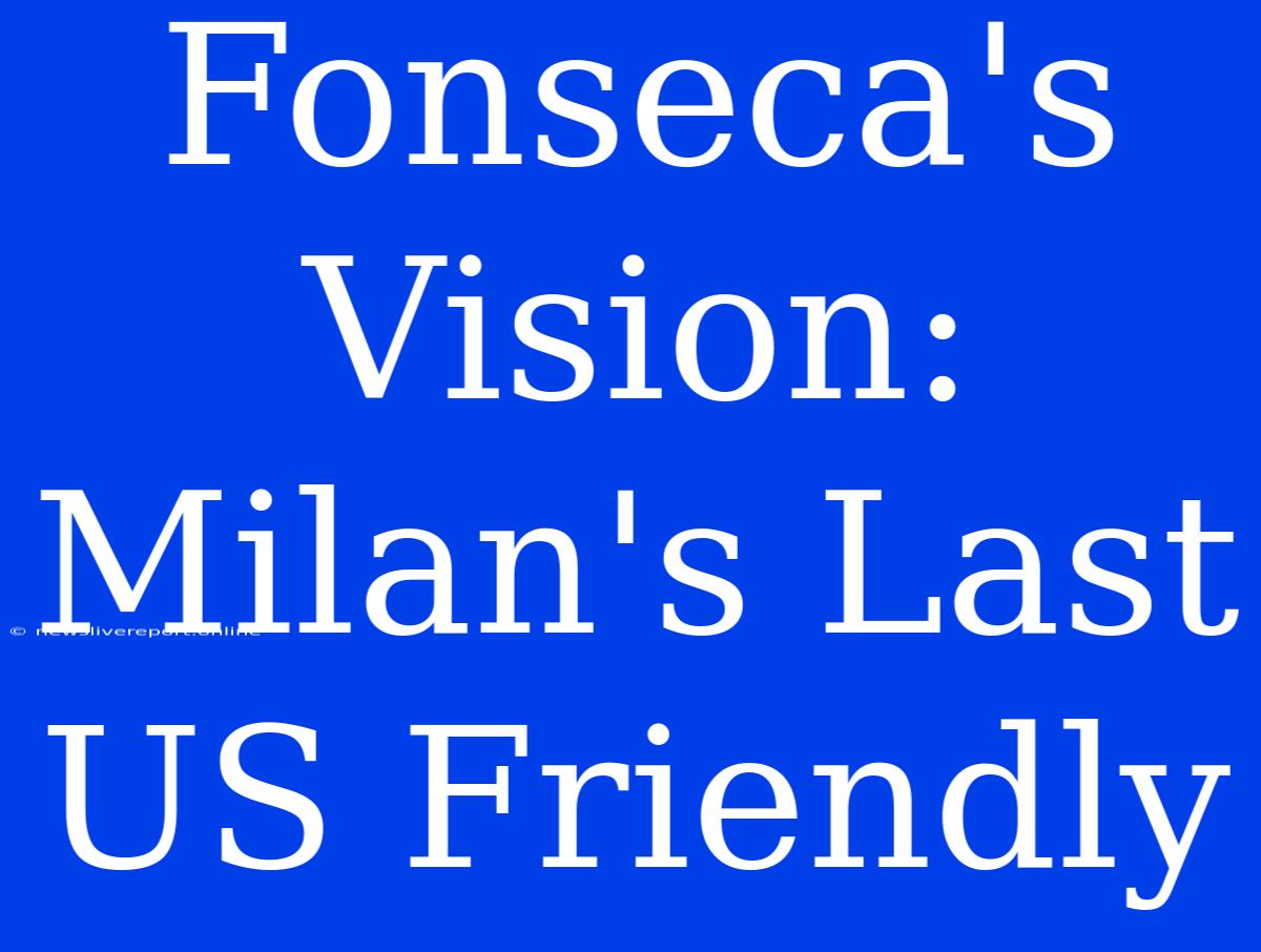 Fonseca's Vision: Milan's Last US Friendly