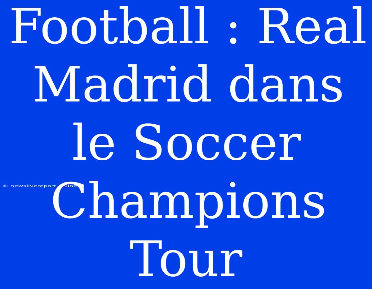 Football : Real Madrid Dans Le Soccer Champions Tour