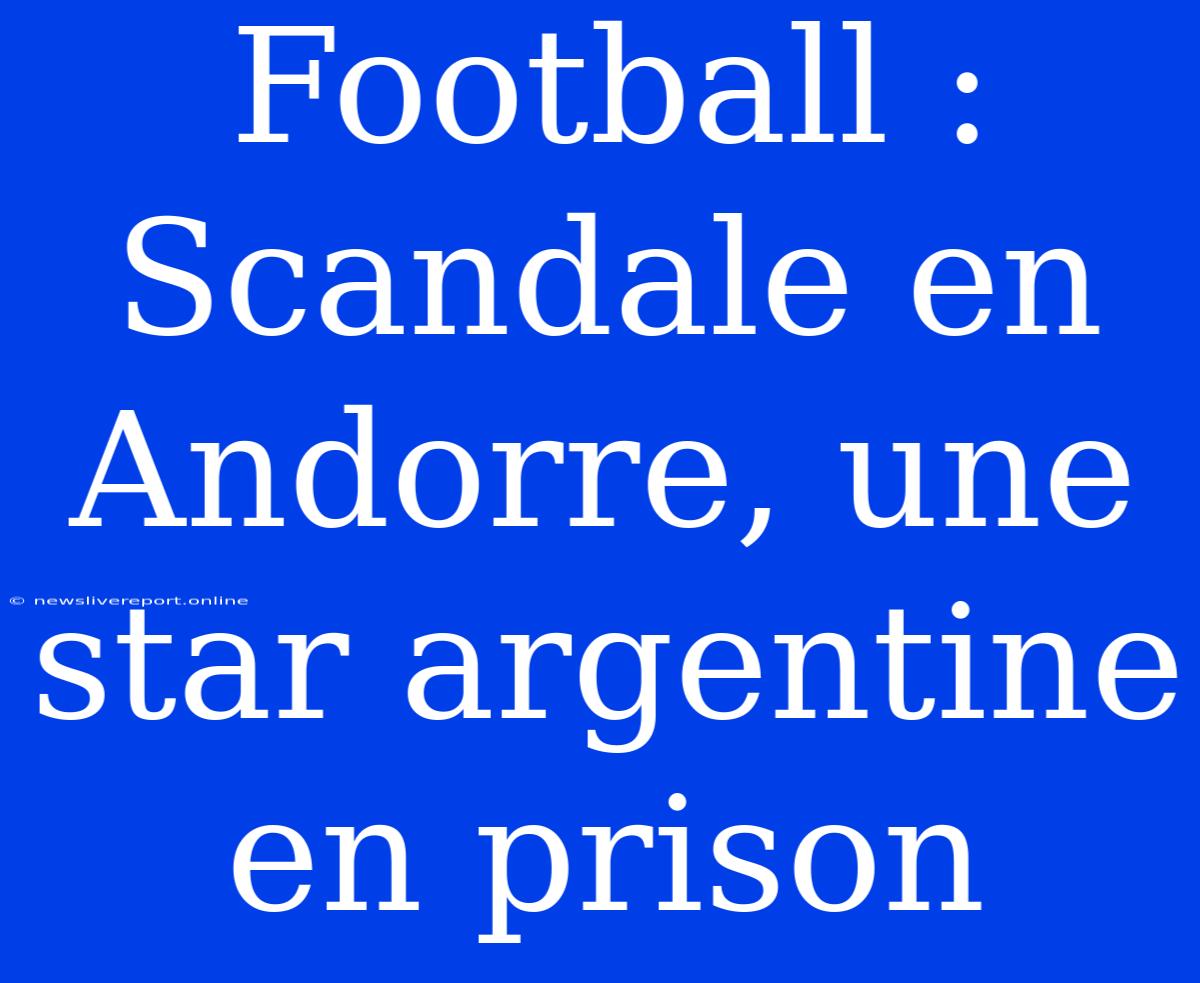 Football : Scandale En Andorre, Une Star Argentine En Prison