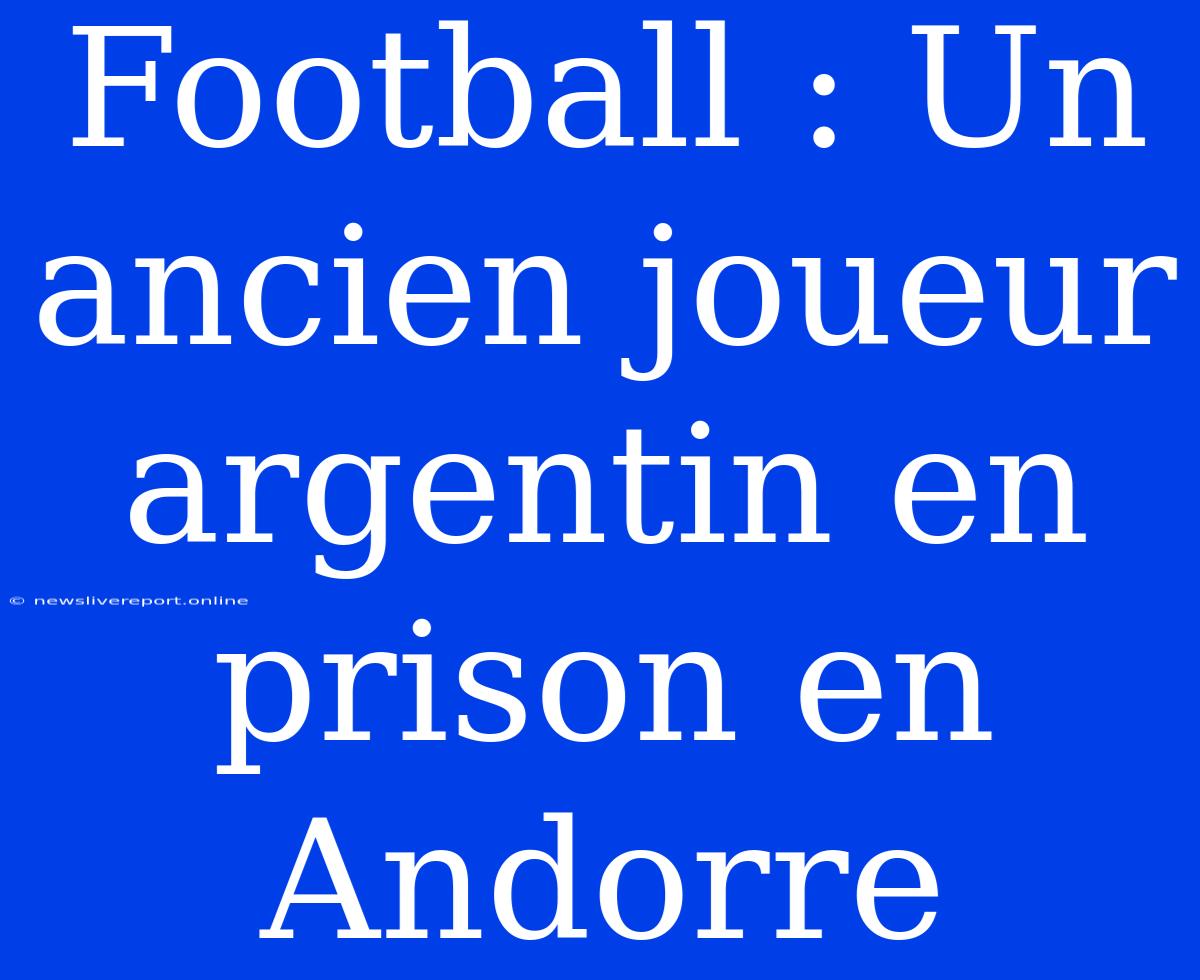 Football : Un Ancien Joueur Argentin En Prison En Andorre