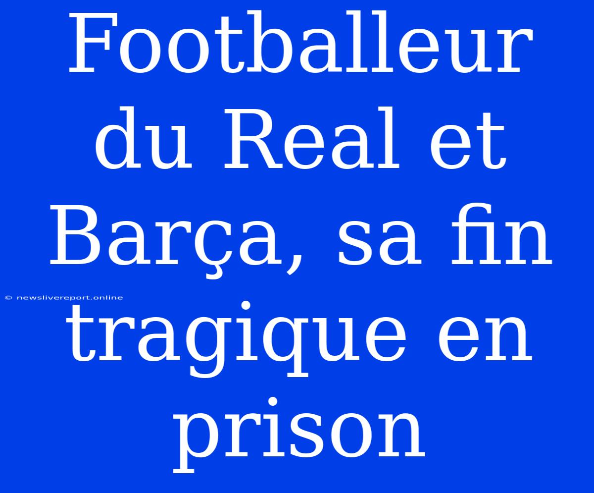 Footballeur Du Real Et Barça, Sa Fin Tragique En Prison