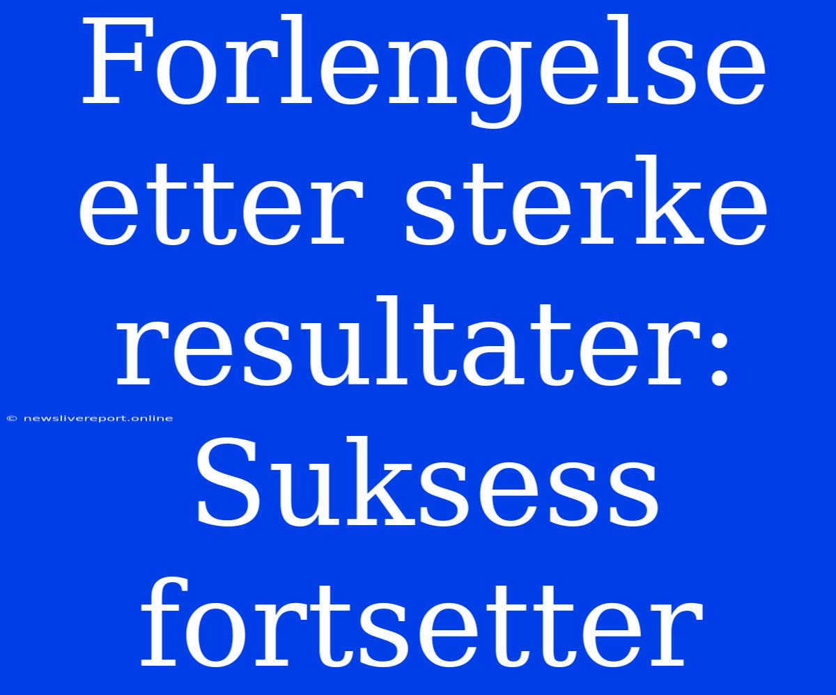 Forlengelse Etter Sterke Resultater: Suksess Fortsetter