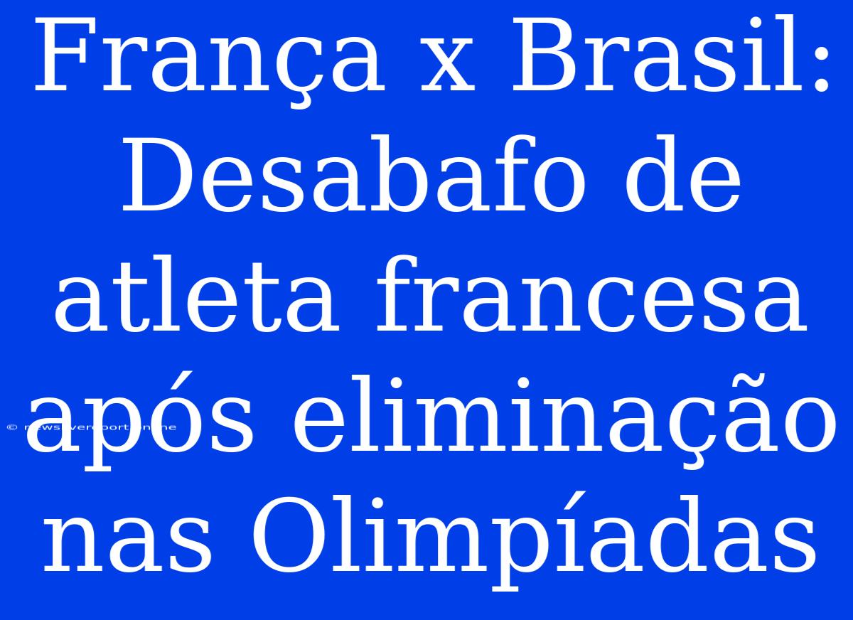 França X Brasil: Desabafo De Atleta Francesa Após Eliminação Nas Olimpíadas