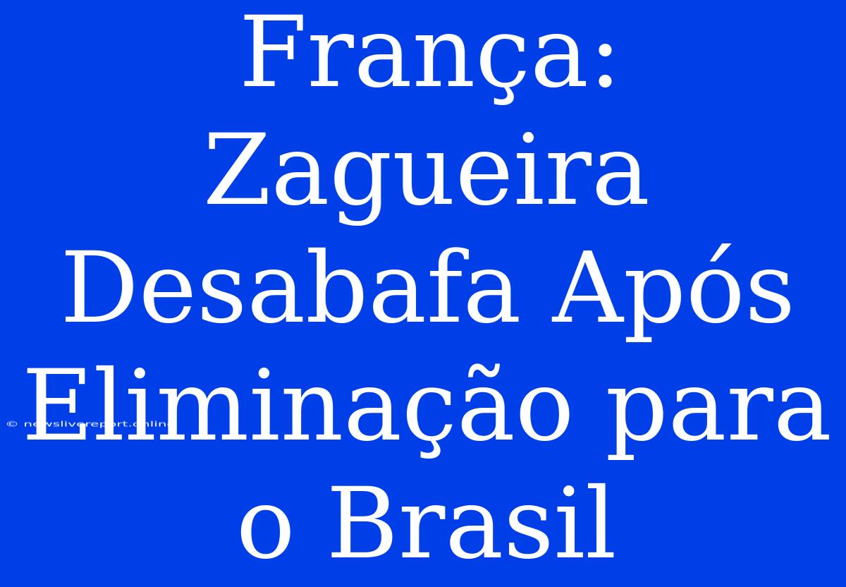 França: Zagueira Desabafa Após Eliminação Para O Brasil