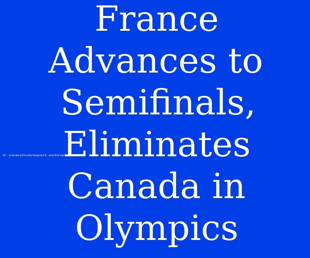 France Advances To Semifinals, Eliminates Canada In Olympics