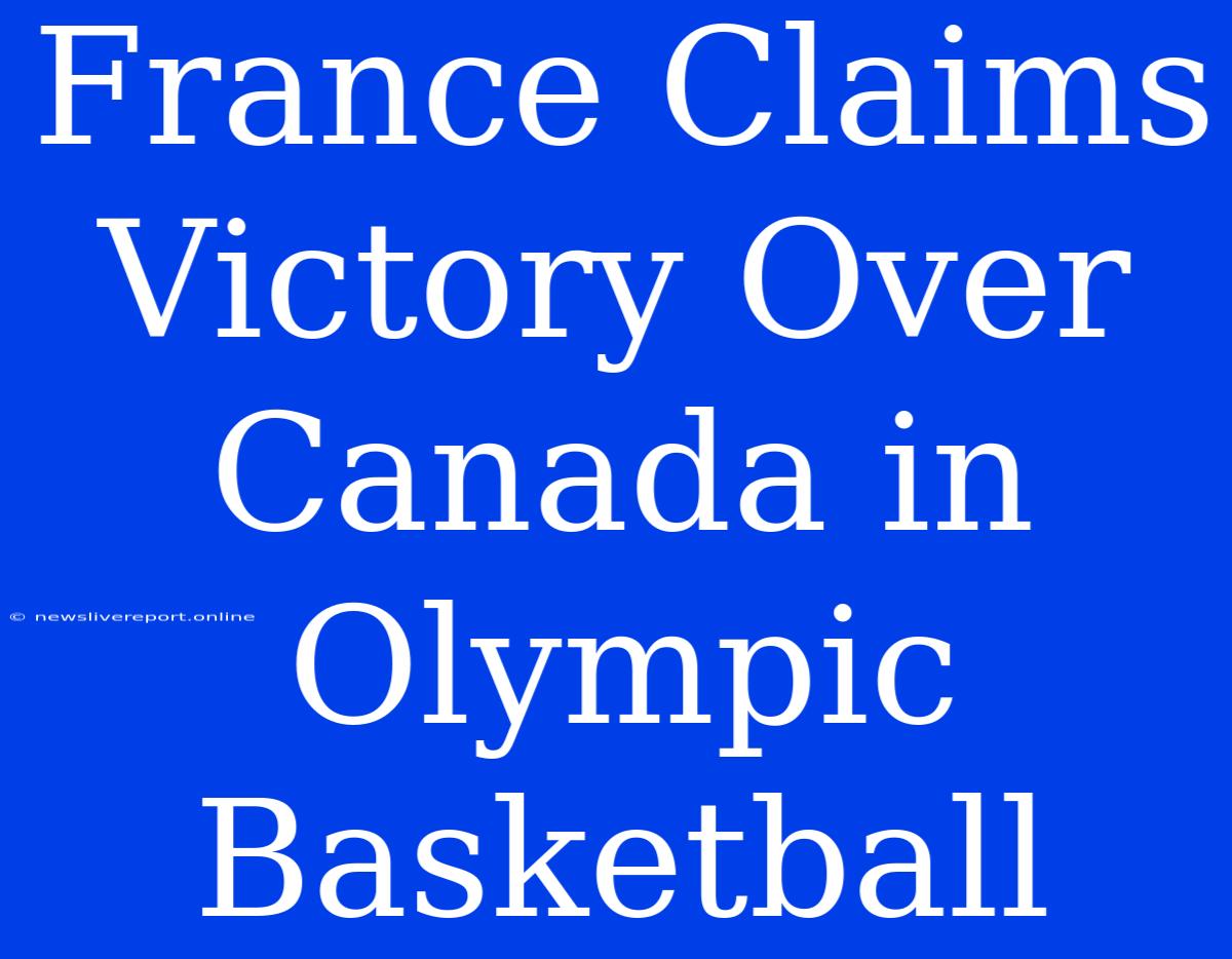 France Claims Victory Over Canada In Olympic Basketball