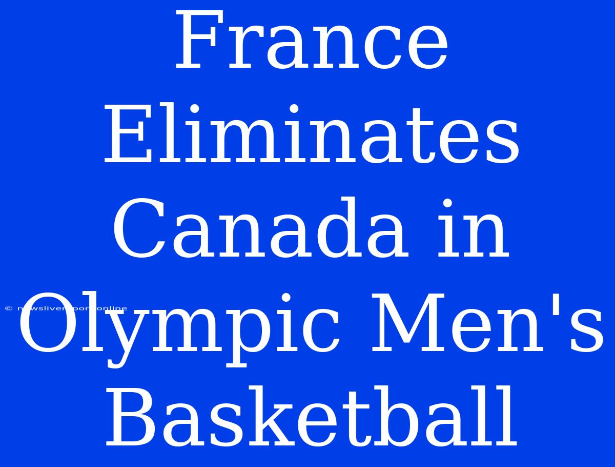 France Eliminates Canada In Olympic Men's Basketball