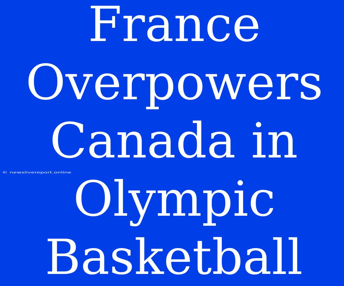 France Overpowers Canada In Olympic Basketball