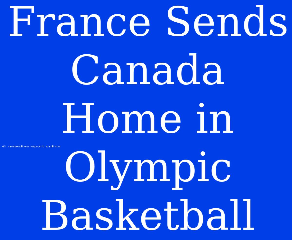 France Sends Canada Home In Olympic Basketball