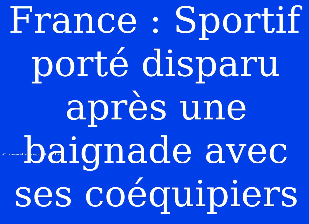 France : Sportif Porté Disparu Après Une Baignade Avec Ses Coéquipiers