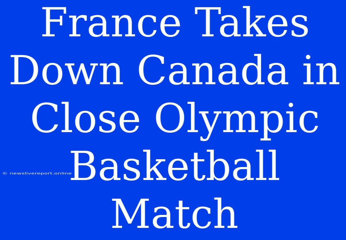 France Takes Down Canada In Close Olympic Basketball Match