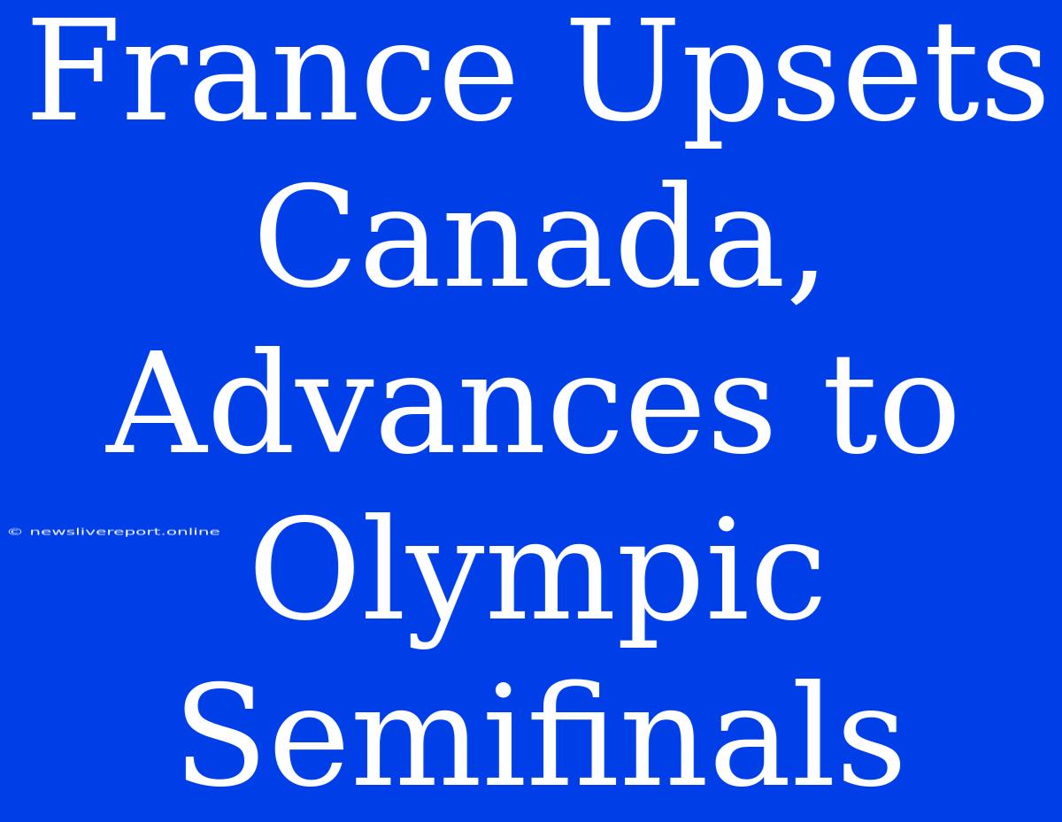 France Upsets Canada, Advances To Olympic Semifinals