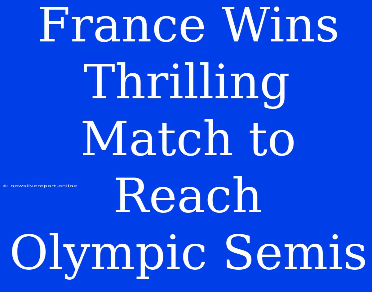 France Wins Thrilling Match To Reach Olympic Semis