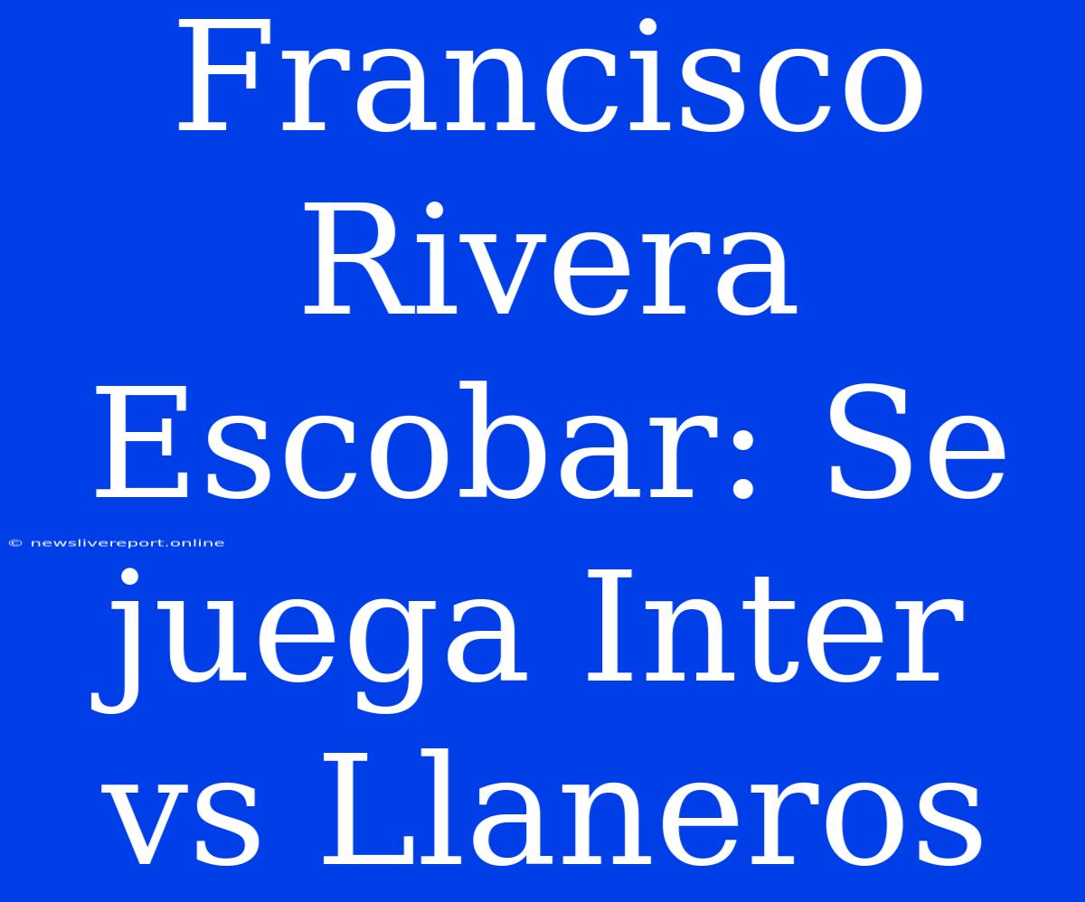 Francisco Rivera Escobar: Se Juega Inter Vs Llaneros