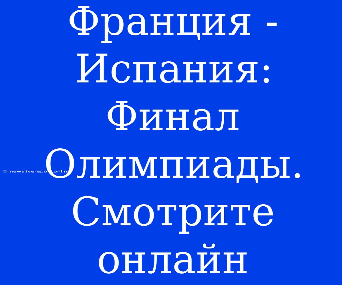 Франция - Испания: Финал Олимпиады. Смотрите Онлайн