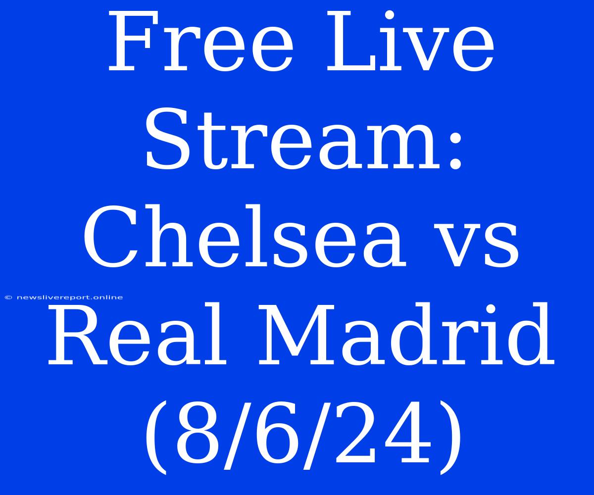 Free Live Stream: Chelsea Vs Real Madrid (8/6/24)